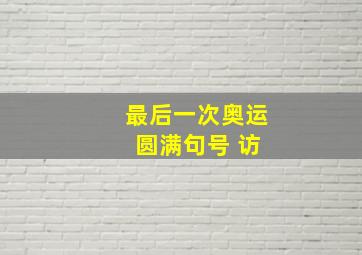 最后一次奥运 圆满句号 访